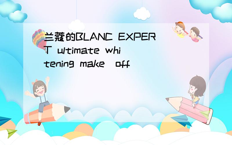 兰蔻的BLANC EXPERT ultimate whitening make_off