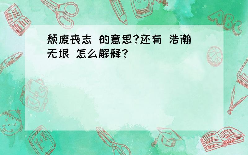 颓废丧志 的意思?还有 浩瀚无垠 怎么解释？