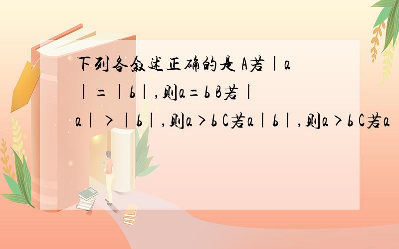 下列各叙述正确的是 A若|a|=|b|,则a=b B若|a|>|b|,则a>b C若a|b|,则a>b C若a