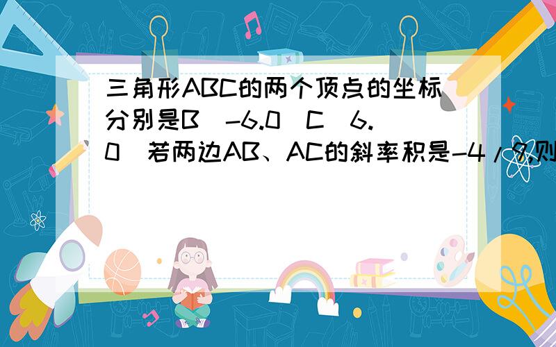 三角形ABC的两个顶点的坐标分别是B(-6.0)C(6.0)若两边AB、AC的斜率积是-4/9,则顶点A的轨迹方程