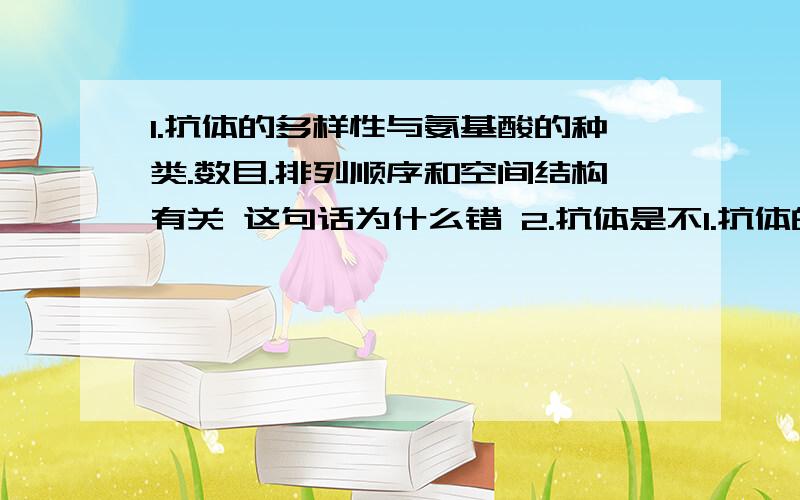 1.抗体的多样性与氨基酸的种类.数目.排列顺序和空间结构有关 这句话为什么错 2.抗体是不1.抗体的多样性与氨基酸的种类.数目.排列顺序和空间结构有关 这句话为什么错2.抗体是不是大分子