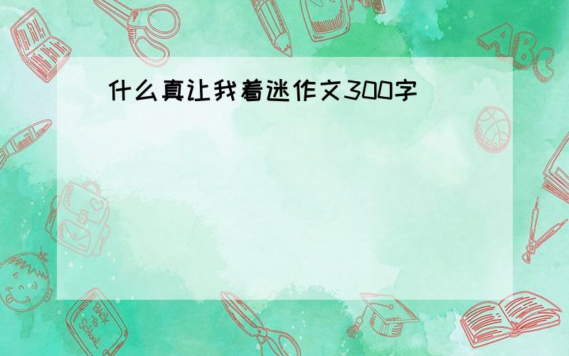 什么真让我着迷作文300字