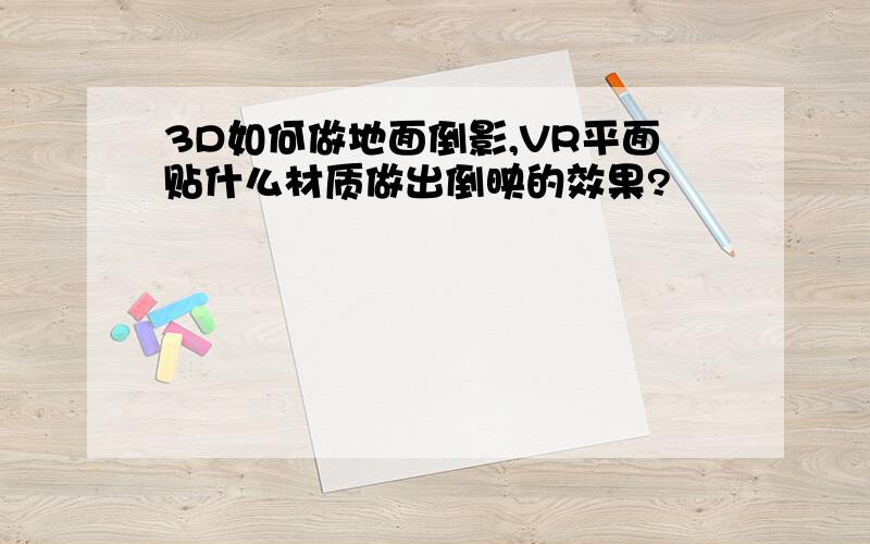 3D如何做地面倒影,VR平面贴什么材质做出倒映的效果?