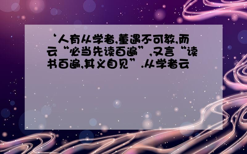 ‘人有从学者,董遇不可教,而云“必当先读百遍”,又言“读书百遍,其义自见”.从学者云