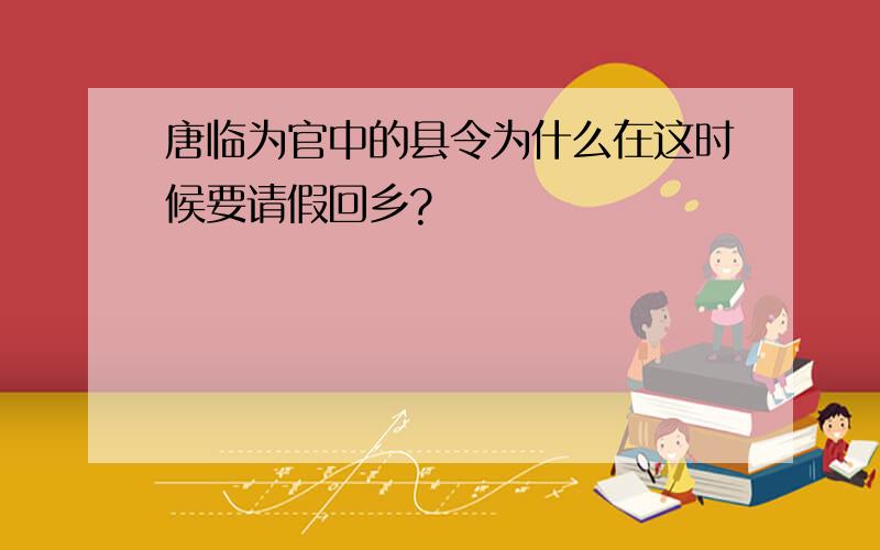 唐临为官中的县令为什么在这时候要请假回乡?