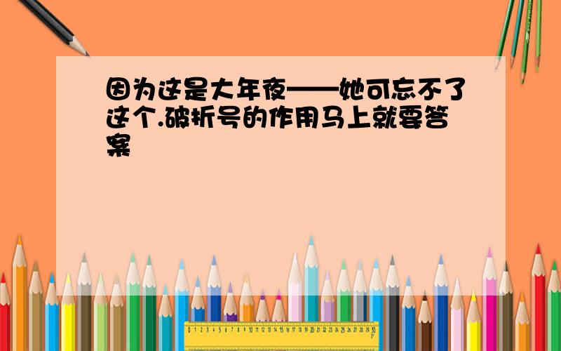 因为这是大年夜——她可忘不了这个.破折号的作用马上就要答案