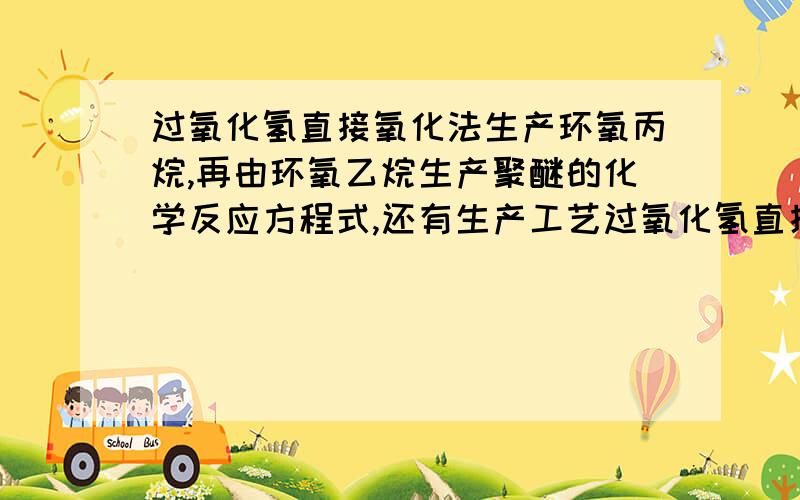 过氧化氢直接氧化法生产环氧丙烷,再由环氧乙烷生产聚醚的化学反应方程式,还有生产工艺过氧化氢直接氧化法生产环氧丙烷,再由环氧乙烷生产聚醚的化学反应方程式,还有生产工艺答的详细