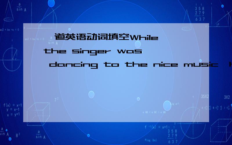 一道英语动词填空While the singer was dancing to the nice music,her fans-----------（scream）with excitement填screamed还是were screaming,为啥,