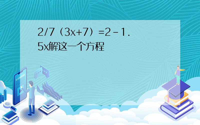 2/7（3x+7）=2-1.5x解这一个方程