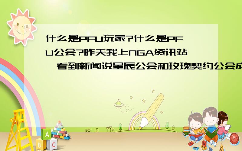 什么是PFU玩家?什么是PFU公会?昨天我上NGA资讯站,看到新闻说星辰公会和玫瑰契约公会成立了玫瑰契约网游俱乐部,成为了名副其实的PVE战队,其中提到星辰此举使星辰会员成为了真正的PFU玩家,