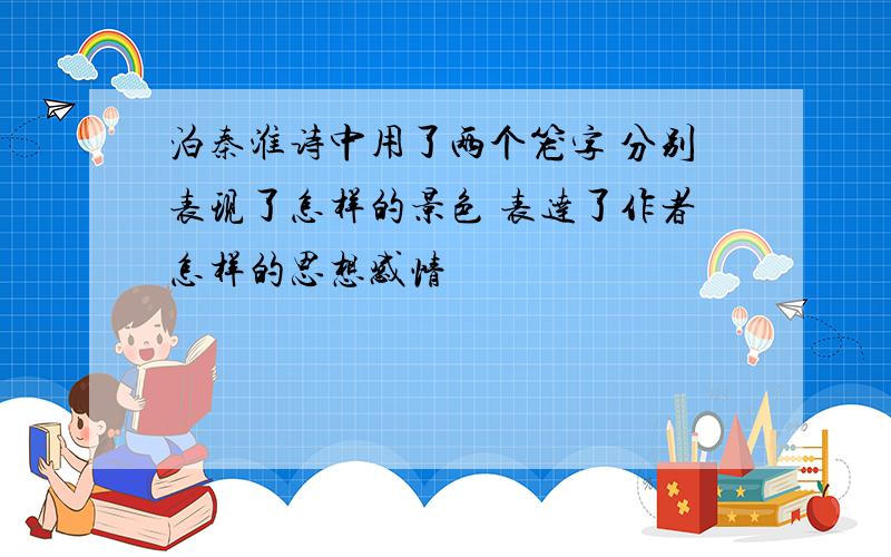 泊秦淮诗中用了两个笼字 分别表现了怎样的景色 表达了作者怎样的思想感情