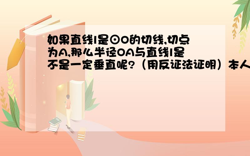 如果直线l是⊙O的切线,切点为A,那么半径OA与直线l是不是一定垂直呢?（用反证法证明）本人对反证法不熟,