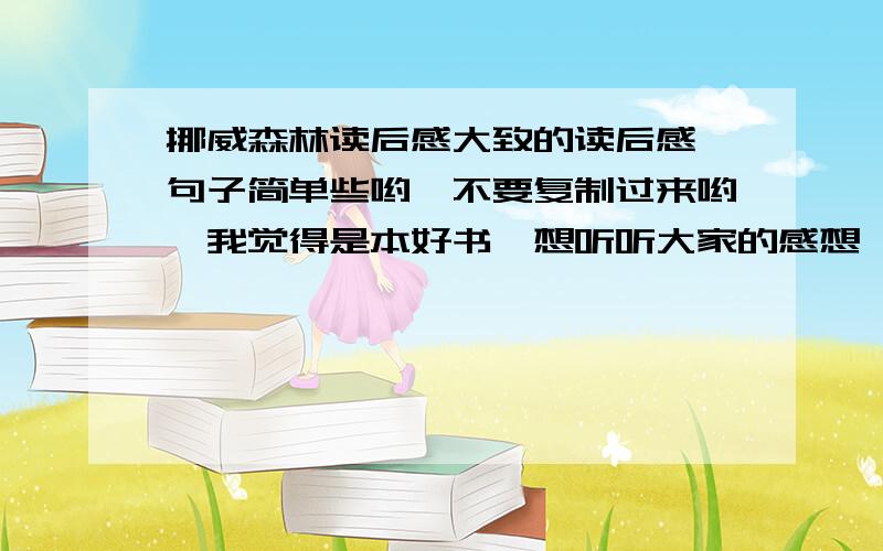 挪威森林读后感大致的读后感,句子简单些哟,不要复制过来哟,我觉得是本好书,想听听大家的感想,再做出完整的日本版的读后感,所以请大家对此作品谈出自己的感想,多多益善.