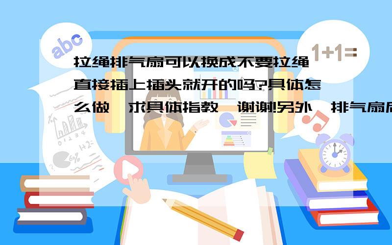 拉绳排气扇可以换成不要拉绳,直接插上插头就开的吗?具体怎么做,求具体指教,谢谢!另外,排气扇后面有闭合的翼,求教!谢谢