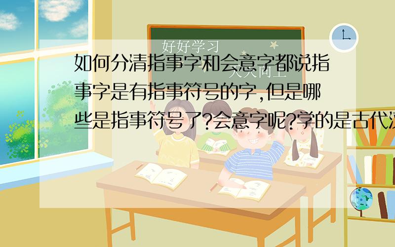 如何分清指事字和会意字都说指事字是有指事符号的字,但是哪些是指事符号了?会意字呢?学的是古代汉语,很多字摆一起要分清哪些是象形 指事  会意 形声  想知道简单方法 谢谢