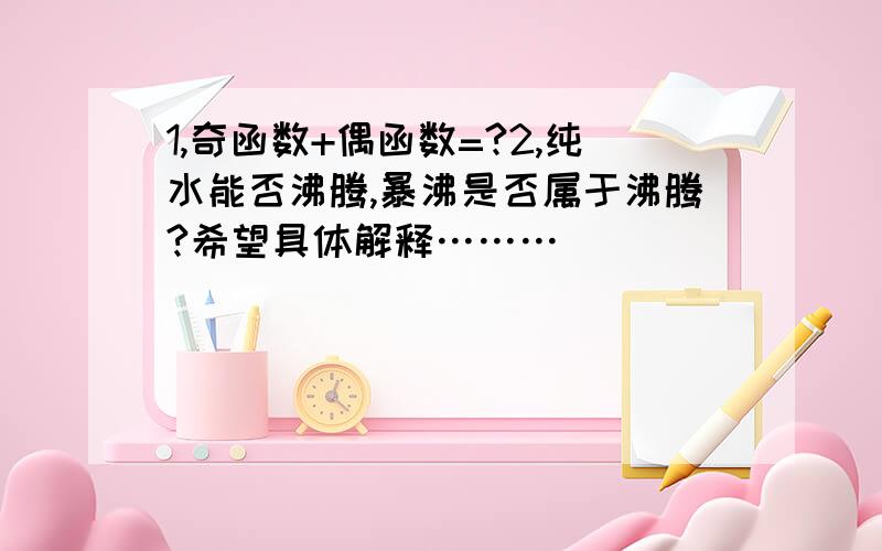 1,奇函数+偶函数=?2,纯水能否沸腾,暴沸是否属于沸腾?希望具体解释………