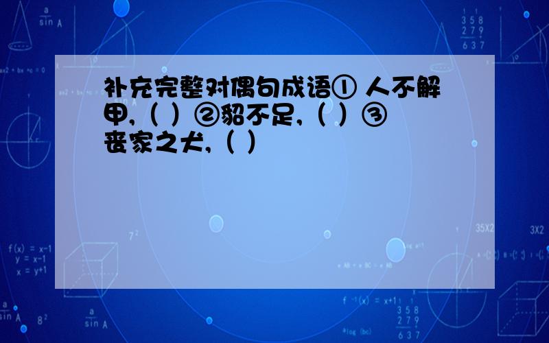 补充完整对偶句成语① 人不解甲,（ ）②貂不足,（ ）③丧家之犬,（ ）