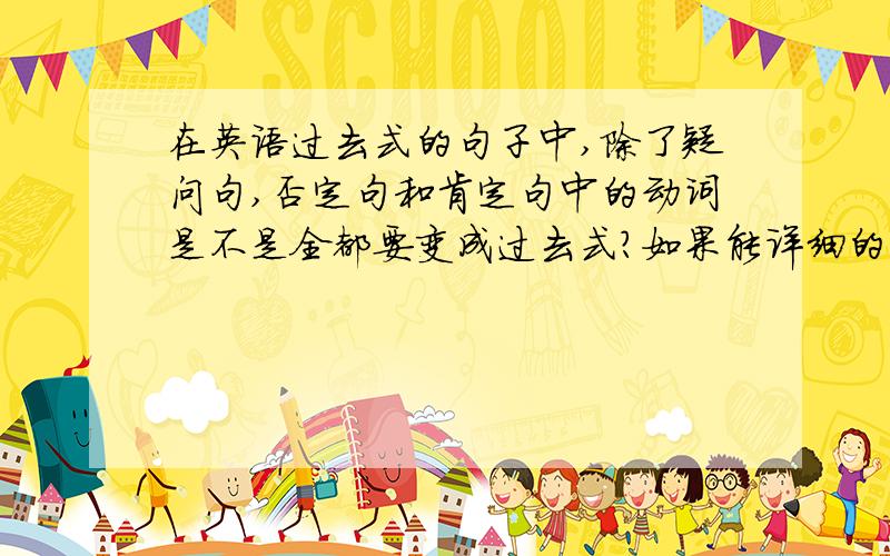 在英语过去式的句子中,除了疑问句,否定句和肯定句中的动词是不是全都要变成过去式?如果能详细的回答的话给分