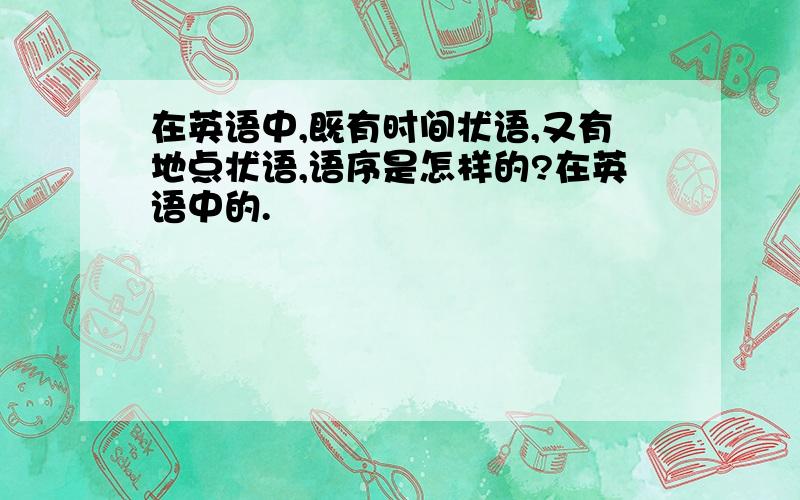 在英语中,既有时间状语,又有地点状语,语序是怎样的?在英语中的.