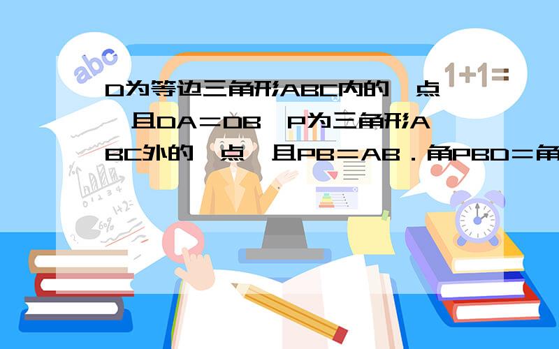 D为等边三角形ABC内的一点,且DA＝DB,P为三角形ABC外的一点,且PB＝AB．角PBD＝角DBC,求角BPD的度数?