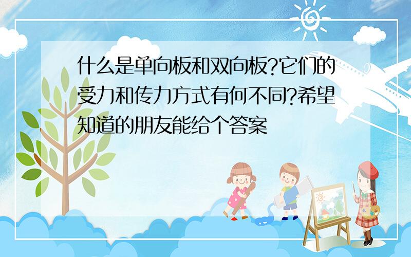 什么是单向板和双向板?它们的受力和传力方式有何不同?希望知道的朋友能给个答案