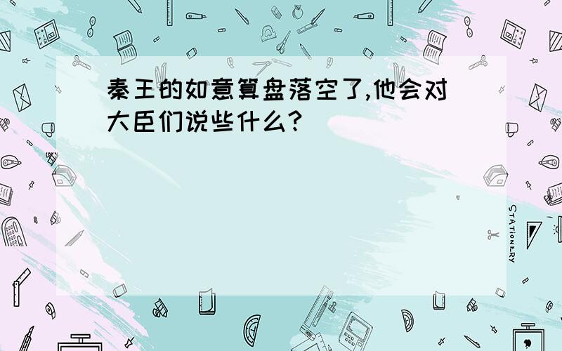 秦王的如意算盘落空了,他会对大臣们说些什么?