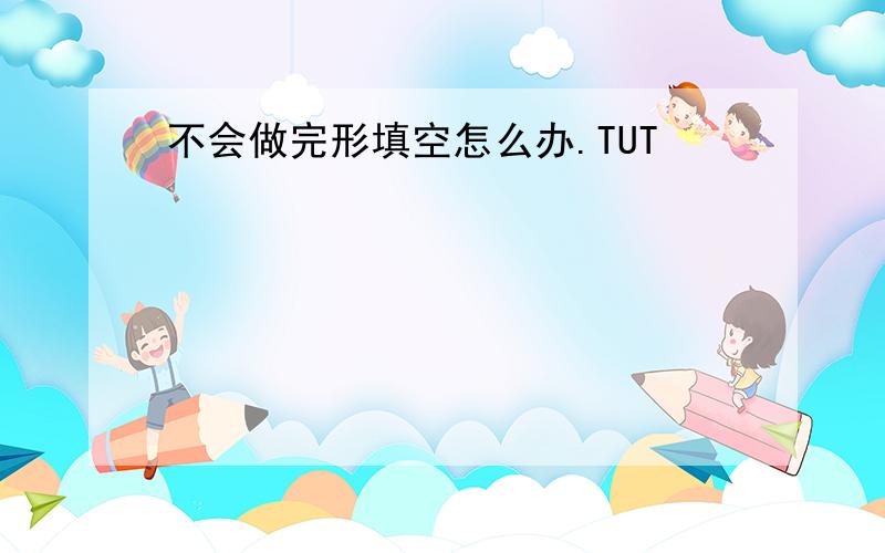 不会做完形填空怎么办.TUT