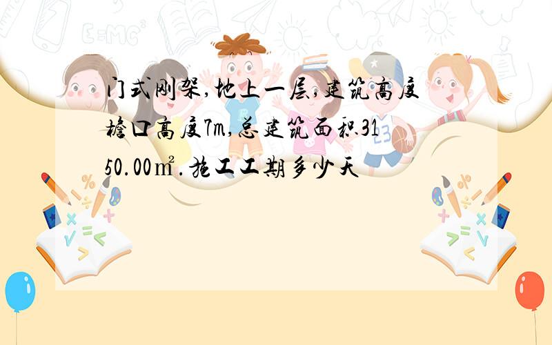 门式刚架,地上一层,建筑高度檐口高度7m,总建筑面积3150.00㎡.施工工期多少天