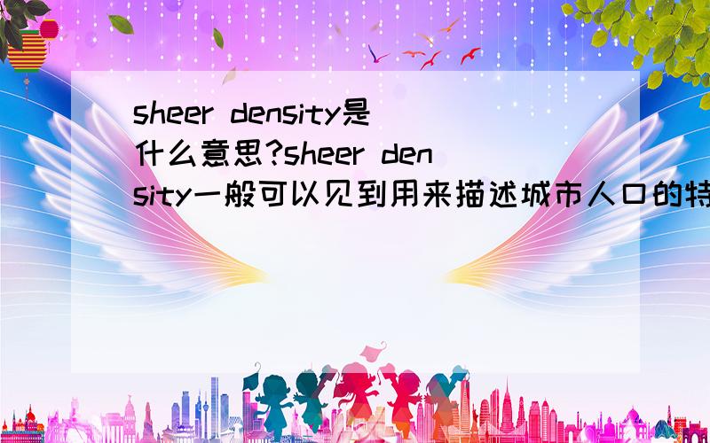 sheer density是什么意思?sheer density一般可以见到用来描述城市人口的特征，我想知道这个词的专业表述。如果是用来形容有关某一个论题的论著和论文的数量，不知道应该怎么表达比较专业？