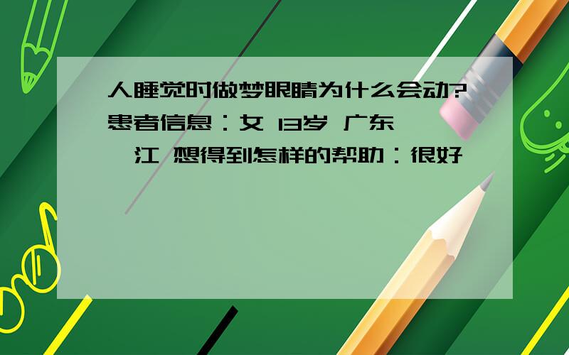 人睡觉时做梦眼睛为什么会动?患者信息：女 13岁 广东 湛江 想得到怎样的帮助：很好