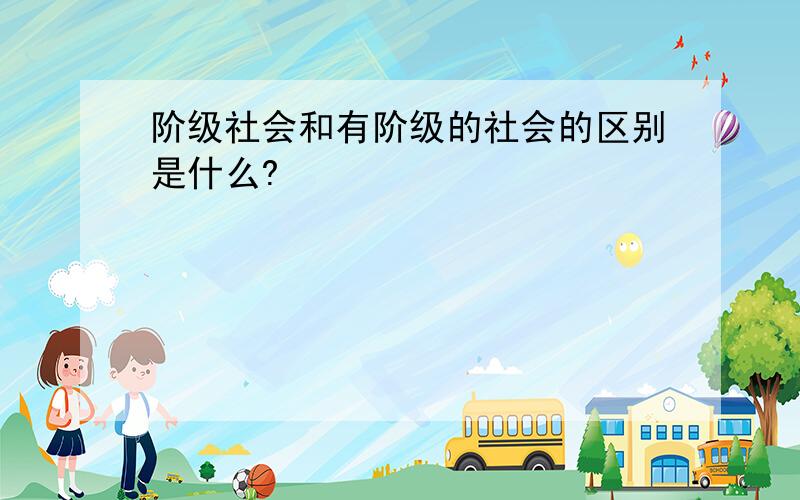 阶级社会和有阶级的社会的区别是什么?