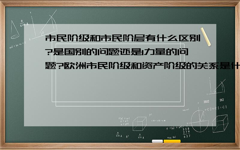 市民阶级和市民阶层有什么区别?是国别的问题还是l力量的问题?欧洲市民阶级和资产阶级的关系是什么?