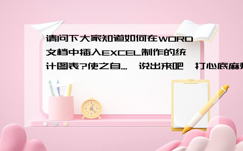 请问下大家知道如何在WORD文档中插入EXCEL制作的统计图表?使之自...　说出来吧,打心底麻烦了绣4