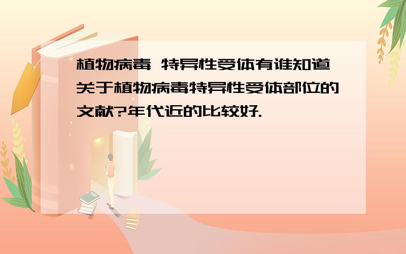 植物病毒 特异性受体有谁知道关于植物病毒特异性受体部位的文献?年代近的比较好.