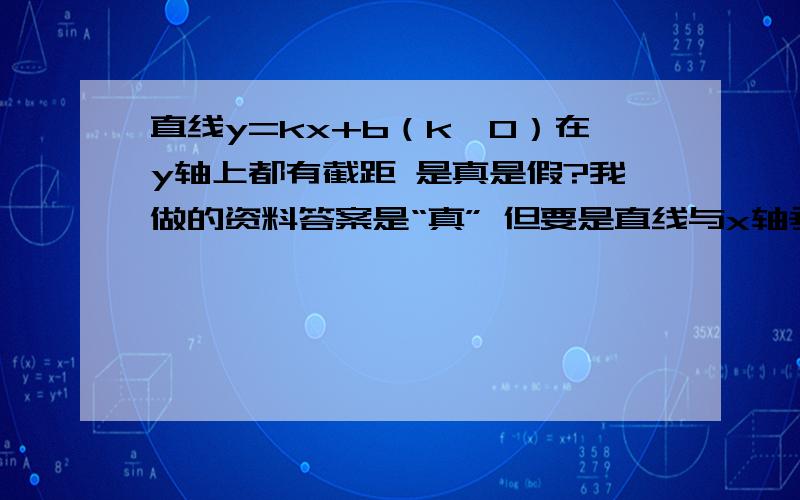 直线y=kx+b（k≠0）在y轴上都有截距 是真是假?我做的资料答案是“真” 但要是直线与x轴垂直,它的k≠0 而且与没有截距 不就是个反例么