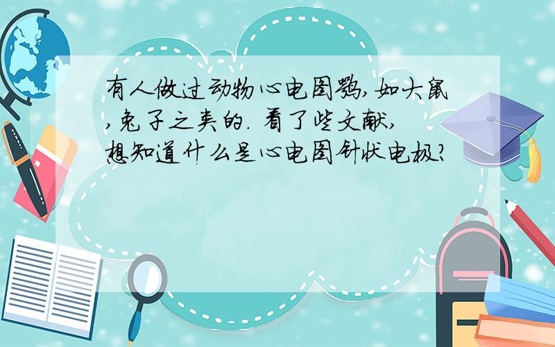 有人做过动物心电图嘛,如大鼠,兔子之类的. 看了些文献,想知道什么是心电图针状电极?