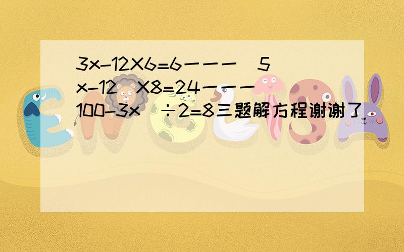 3x-12X6=6一一一(5x-12)X8=24一一一(100-3x)÷2=8三题解方程谢谢了