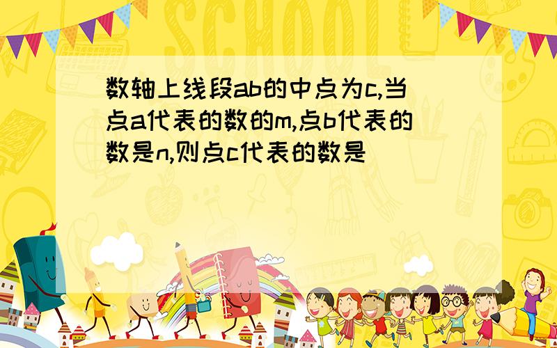 数轴上线段ab的中点为c,当点a代表的数的m,点b代表的数是n,则点c代表的数是