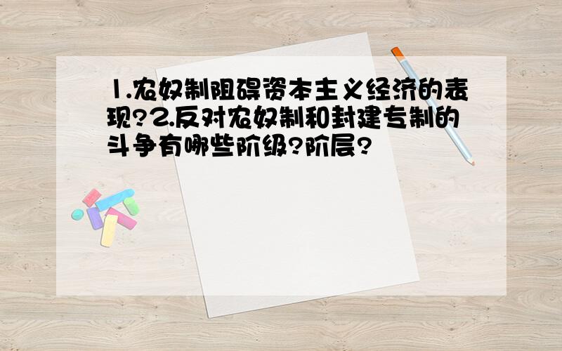 ⒈农奴制阻碍资本主义经济的表现?⒉反对农奴制和封建专制的斗争有哪些阶级?阶层?