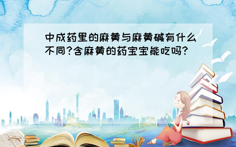 中成药里的麻黄与麻黄碱有什么不同?含麻黄的药宝宝能吃吗?