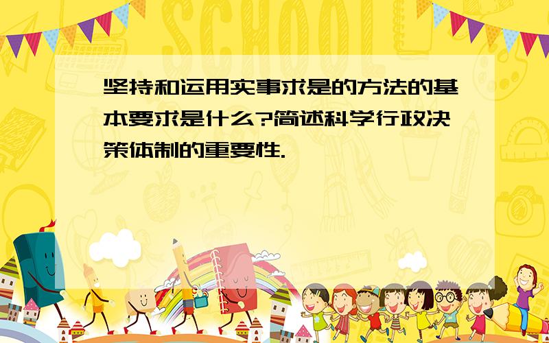 坚持和运用实事求是的方法的基本要求是什么?简述科学行政决策体制的重要性.