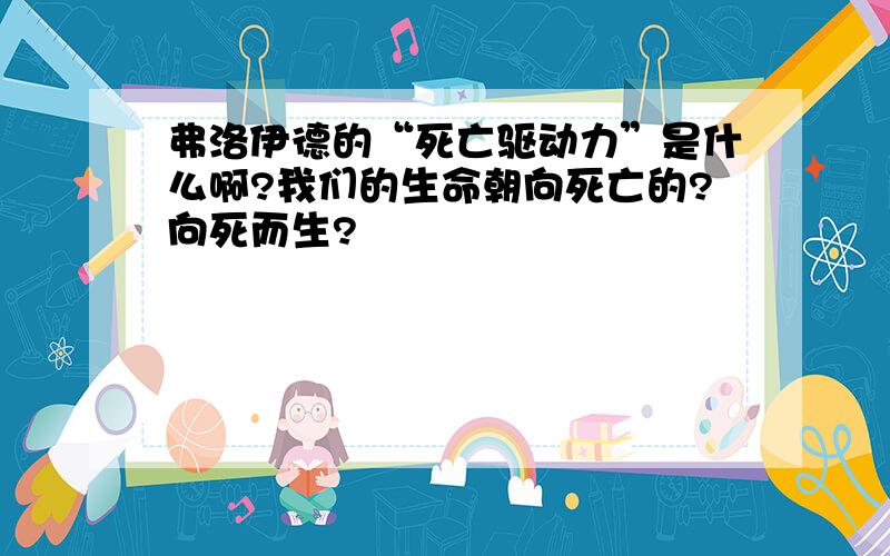 弗洛伊德的“死亡驱动力”是什么啊?我们的生命朝向死亡的?向死而生?