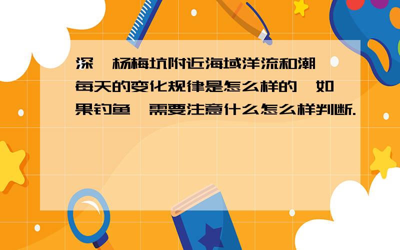 深圳杨梅坑附近海域洋流和潮汐每天的变化规律是怎么样的,如果钓鱼,需要注意什么怎么样判断.