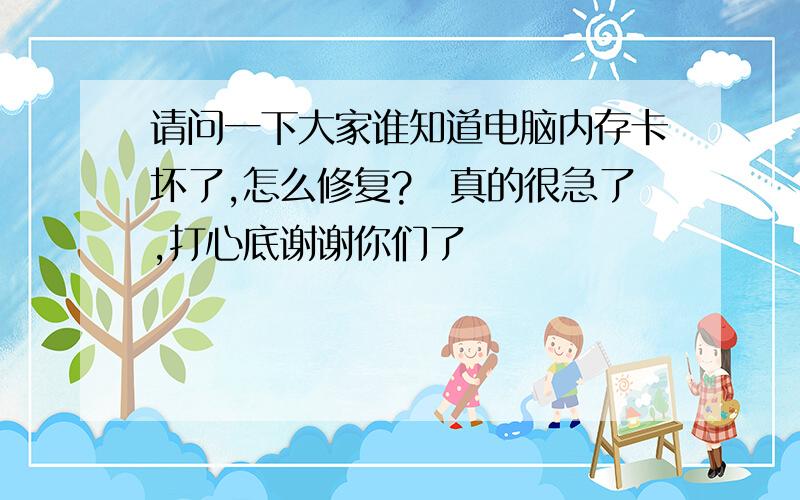 请问一下大家谁知道电脑内存卡坏了,怎么修复?　真的很急了,打心底谢谢你们了