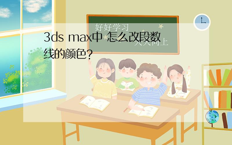 3ds max中 怎么改段数线的颜色?