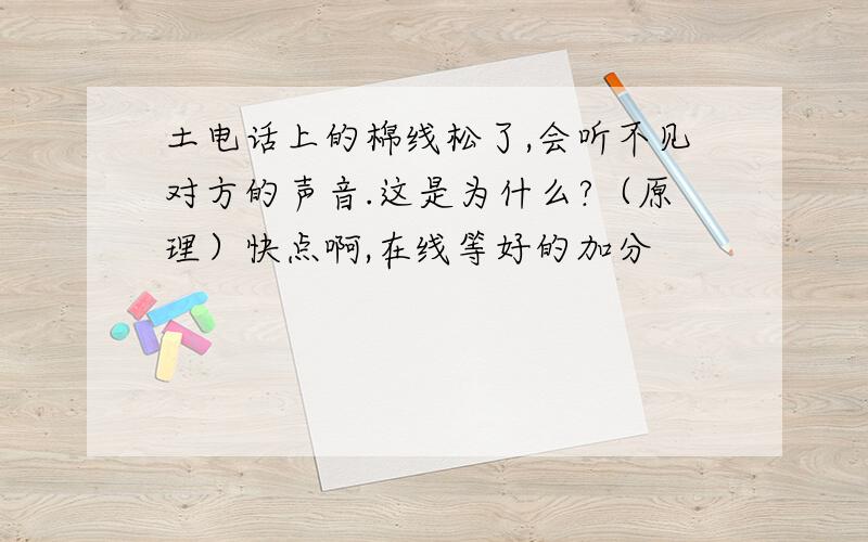 土电话上的棉线松了,会听不见对方的声音.这是为什么?（原理）快点啊,在线等好的加分