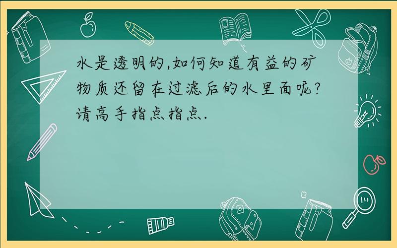 水是透明的,如何知道有益的矿物质还留在过滤后的水里面呢?请高手指点指点.