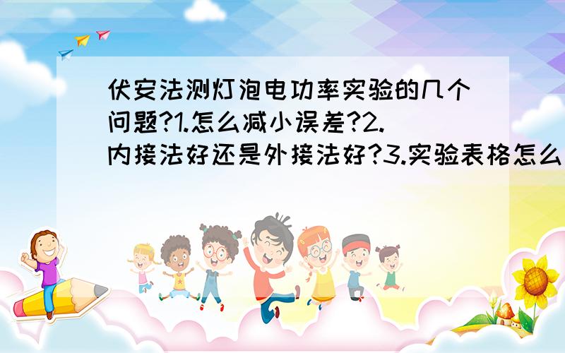 伏安法测灯泡电功率实验的几个问题?1.怎么减小误差?2.内接法好还是外接法好?3.实验表格怎么画?