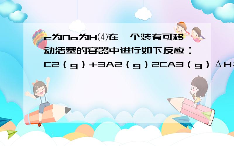 c为Na为H⑷在一个装有可移动活塞的容器中进行如下反应：C2（g）+3A2（g）2CA3（g）ΔH＝－92.4 kJ·mol－1.反应达到平衡后,测得容器中含有C2 0.5mol,A2 0.2mol,CA3 0.2 mol,总容积为1.0 L．①如果达成此平