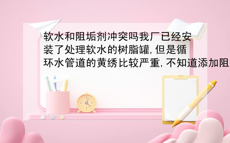 软水和阻垢剂冲突吗我厂已经安装了处理软水的树脂罐,但是循环水管道的黄绣比较严重,不知道添加阻垢剂的效果和软水是不是一样的?